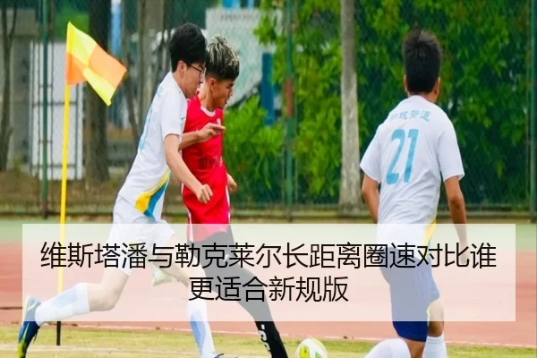 维斯塔潘与勒克莱尔长距离圈速对比谁更适合新规版