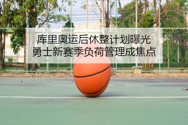 库里奥运后休整计划曝光 勇士新赛季负荷管理成焦点